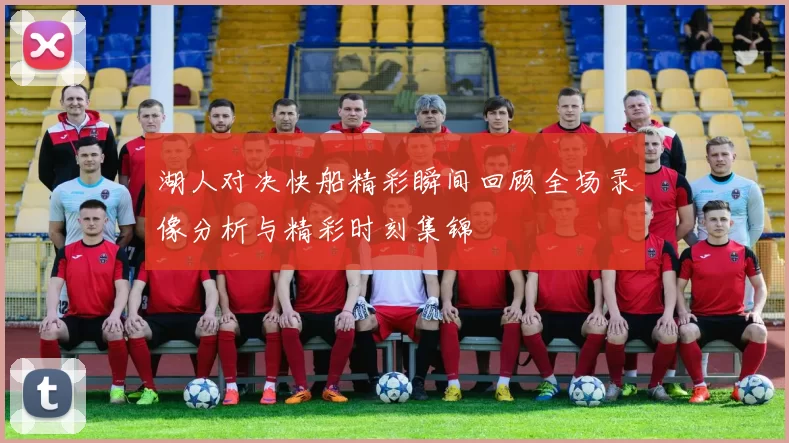 湖人对决快船精彩瞬间回顾全场录像分析与精彩时刻集锦