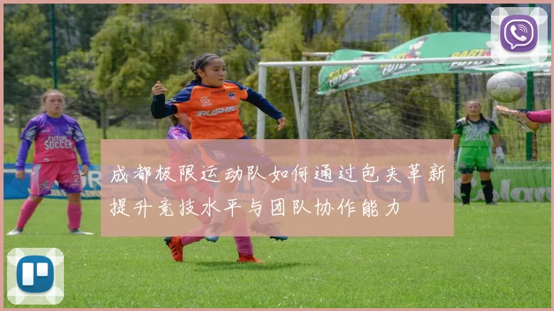 成都极限运动队如何通过包夹革新提升竞技水平与团队协作能力