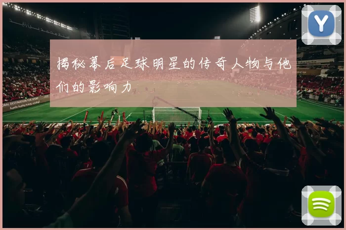 揭秘幕后足球明星的传奇人物与他们的影响力