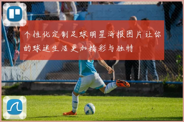 个性化定制足球明星海报图片让你的球迷生活更加精彩与独特