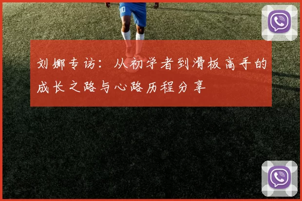 刘娜专访：从初学者到滑板高手的成长之路与心路历程分享