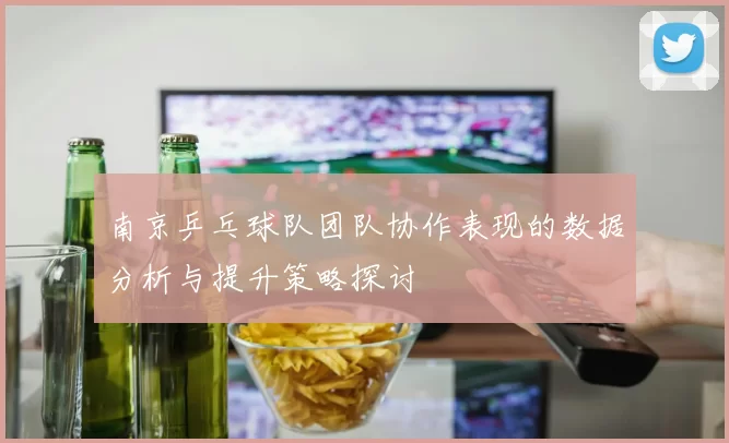 南京乒乓球队团队协作表现的数据分析与提升策略探讨